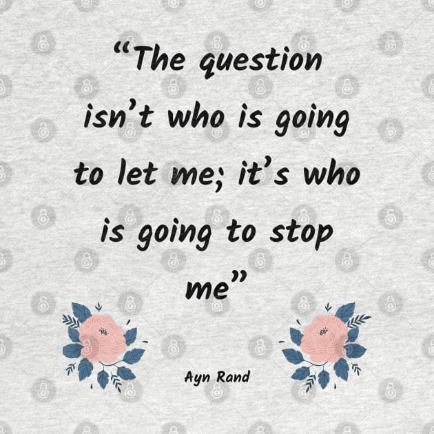 The question isn’t who is going to let me; it’s who is going to stop me by Just Simple and Awesome